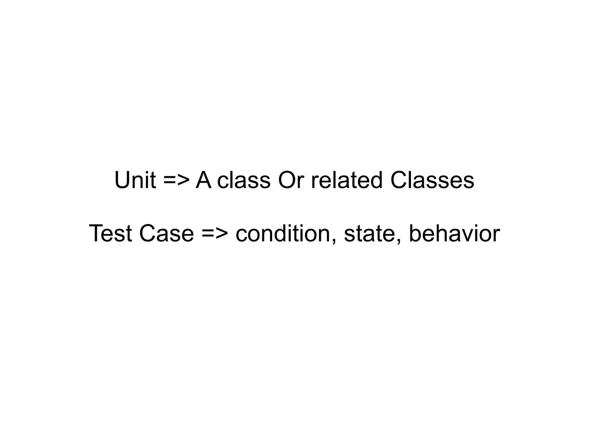 Unit => A class Or related Classes Test Case => condition, state, behavior