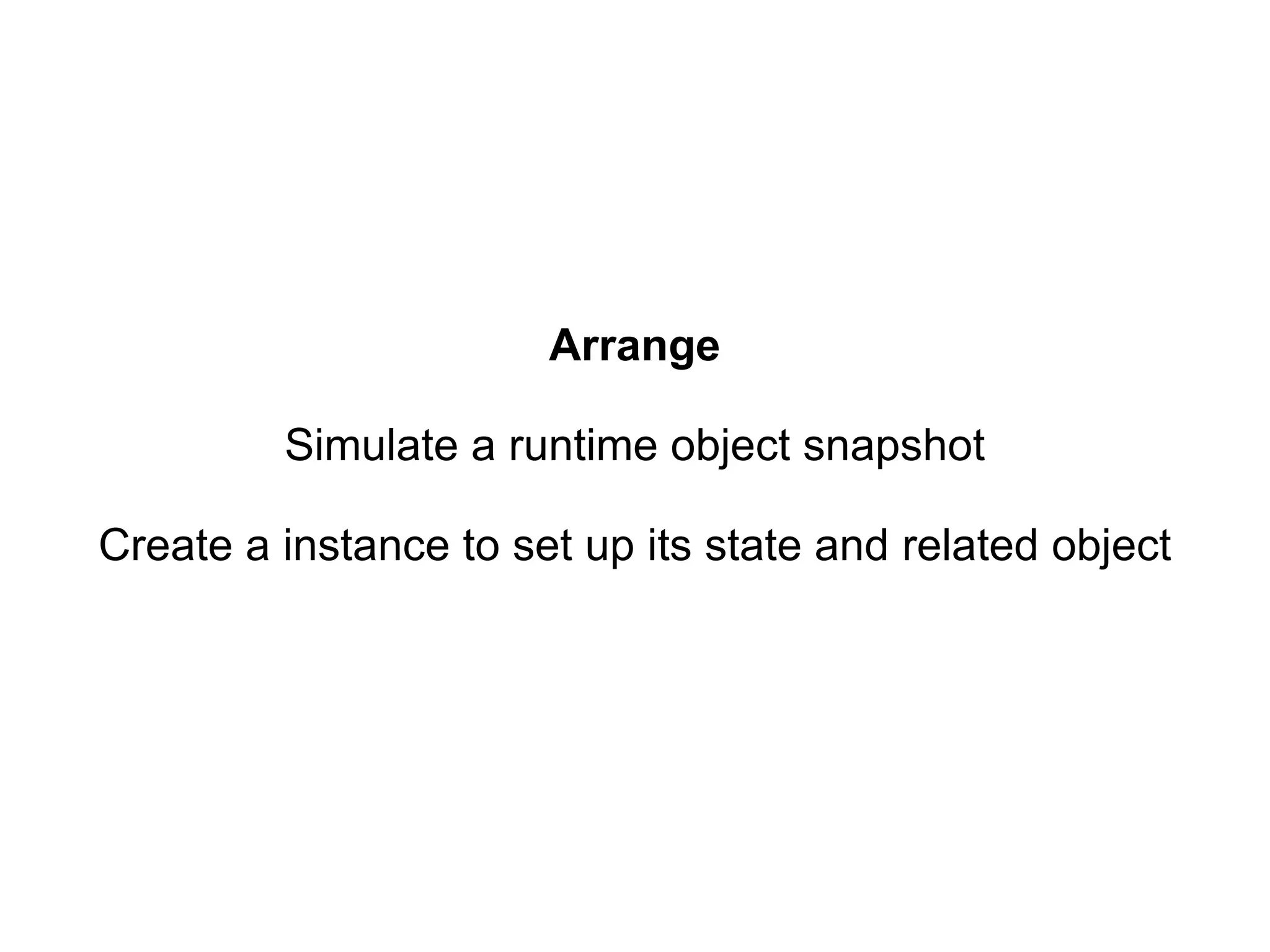 Arrange Simulate a runtime object snapshot Create a instance to set up its state and related object