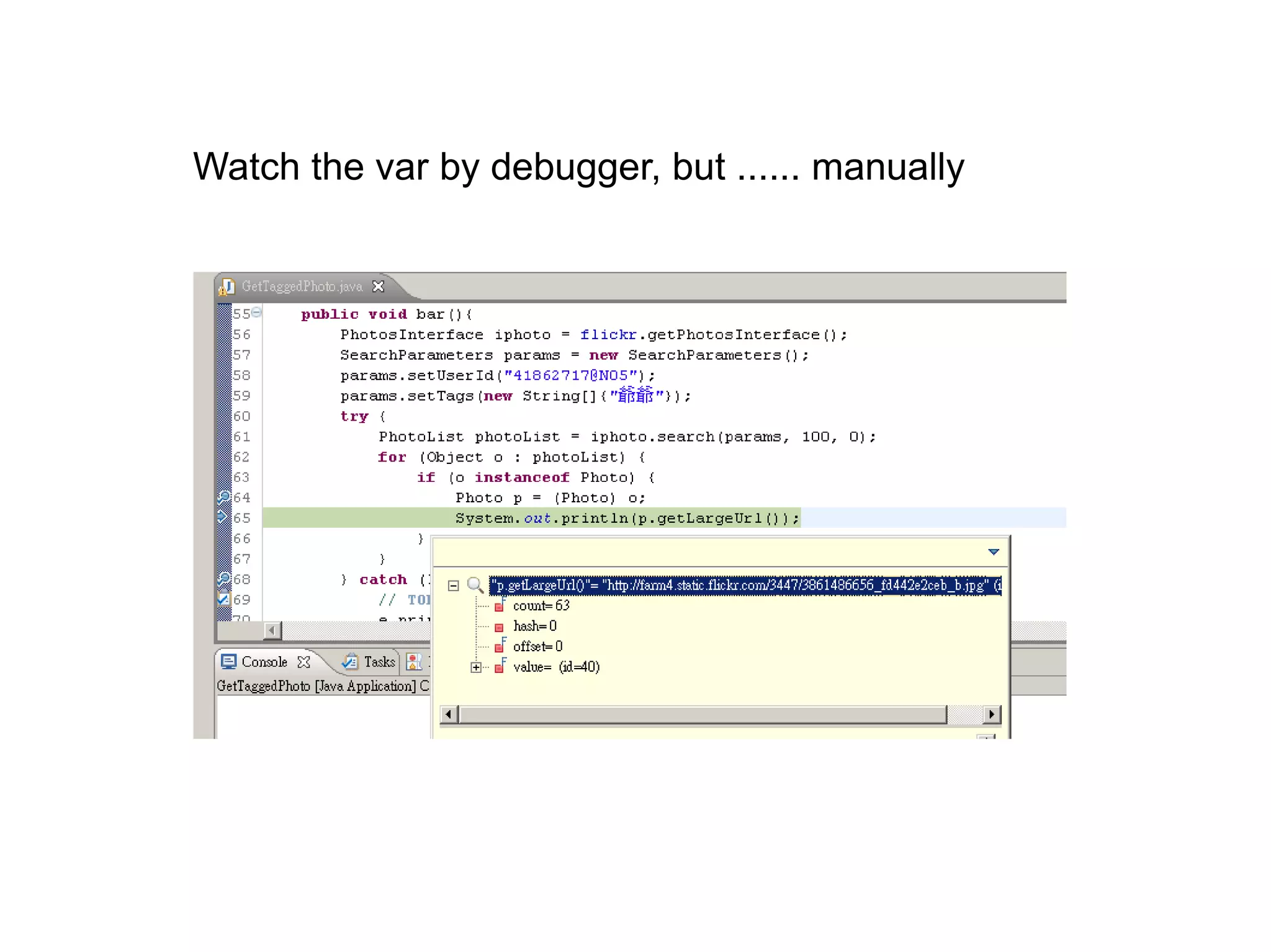 Watch the var by debugger, but ...... manually