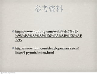 http://www.hudong.com/wiki/%E5%8D
%95%E5%85%83%E6%B5%8B%E8%AF
%95

http://www.ibm.com/developerworks/cn/
linux/l-pyunit/index.html
 