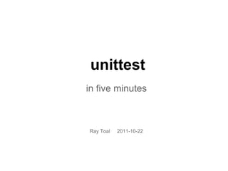 unittest
in five minutes



Ray Toal   2011-10-22
 