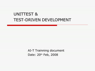 UNITTEST &  T EST-DRIVEN DEVELOPMENT AI-T Trainning document Date: 20 th  Feb, 2008 