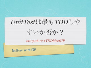 TestLevel with TDD
UnitTestは最もTDDしや
すいか否か？
2013.06.17 #TDDMeetUP
 