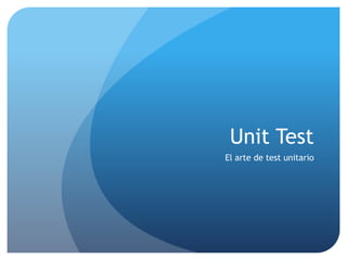 Unit Test
El arte de test unitario
 