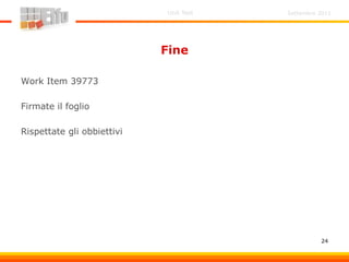 Settembre 2011Unit Test
24
Fine
Work Item 39773
Firmate il foglio
Rispettate gli obbiettivi
 
