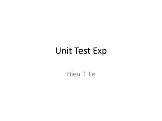 Unit Test Exp
Hieu T. Le
 