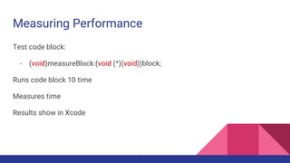 Measuring Performance
Test code block:
- (void)measureBlock:(void (^)(void))block;
Runs code block 10 time
Measures time
Results show in Xcode
 
