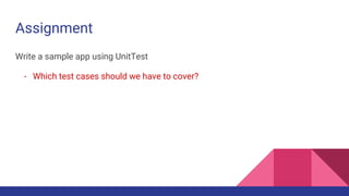 Assignment
Write a sample app using UnitTest
- Which test cases should we have to cover?
 