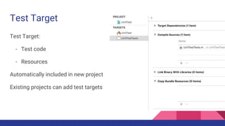 Test Target
Test Target:
- Test code
- Resources
Automatically included in new project
Existing projects can add test targets
 
