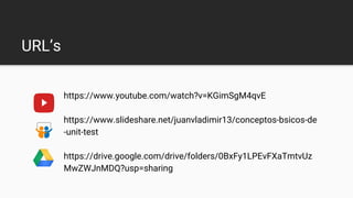 URL’s
https://www.youtube.com/watch?v=KGimSgM4qvE
https://www.slideshare.net/juanvladimir13/conceptos-bsicos-de
-unit-test
https://drive.google.com/drive/folders/0BxFy1LPEvFXaTmtvUz
MwZWJnMDQ?usp=sharing
 