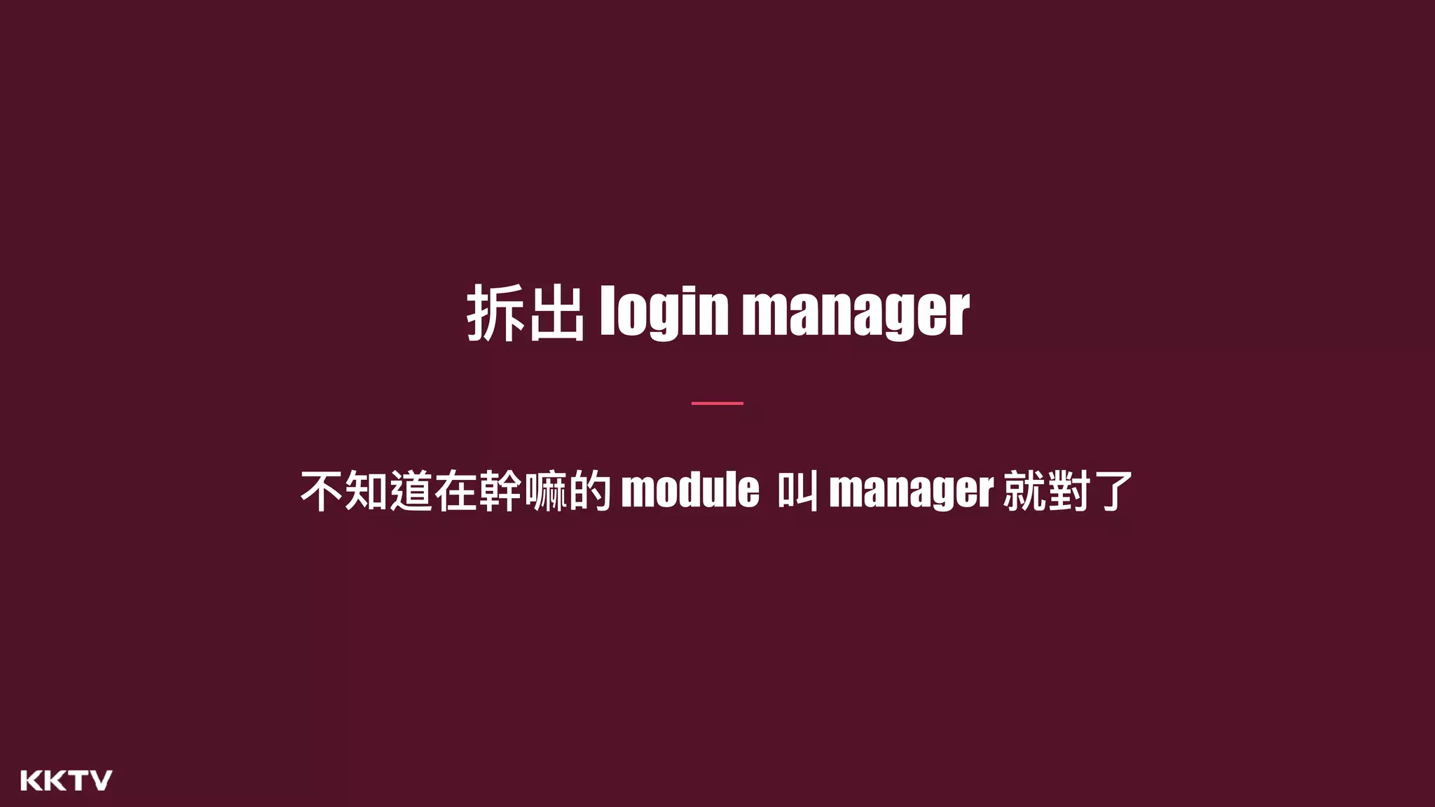 拆出 login manager
不知道在幹嘛的 module 叫 manager 就對了了
 