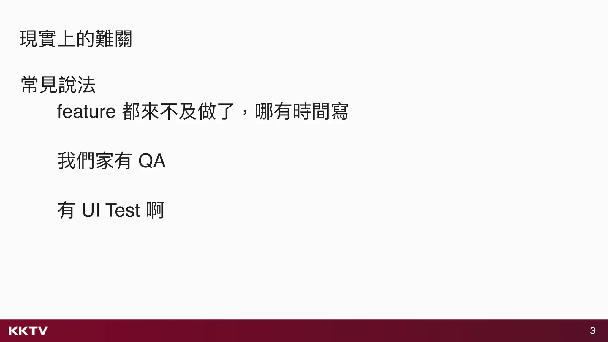 3
現實上的難關
常⾒見見說法
feature 都來來不及做了了，哪有時間寫
我們家有 QA
有 UI Test 啊
 
