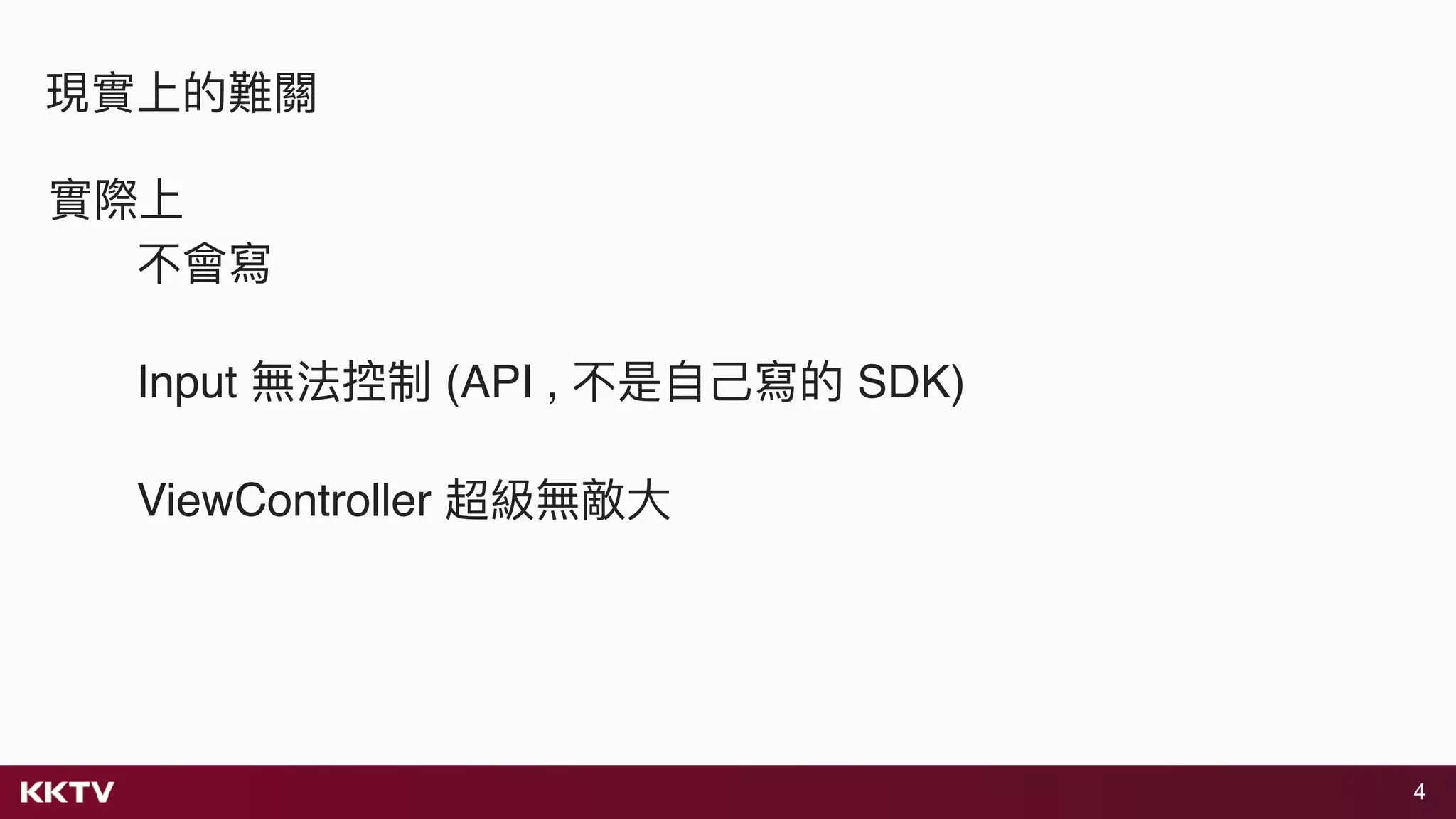4
現實上的難關
實際上
不會寫
Input 無法控制 (API , 不是⾃自⼰己寫的 SDK)
ViewController 超級無敵⼤大
 