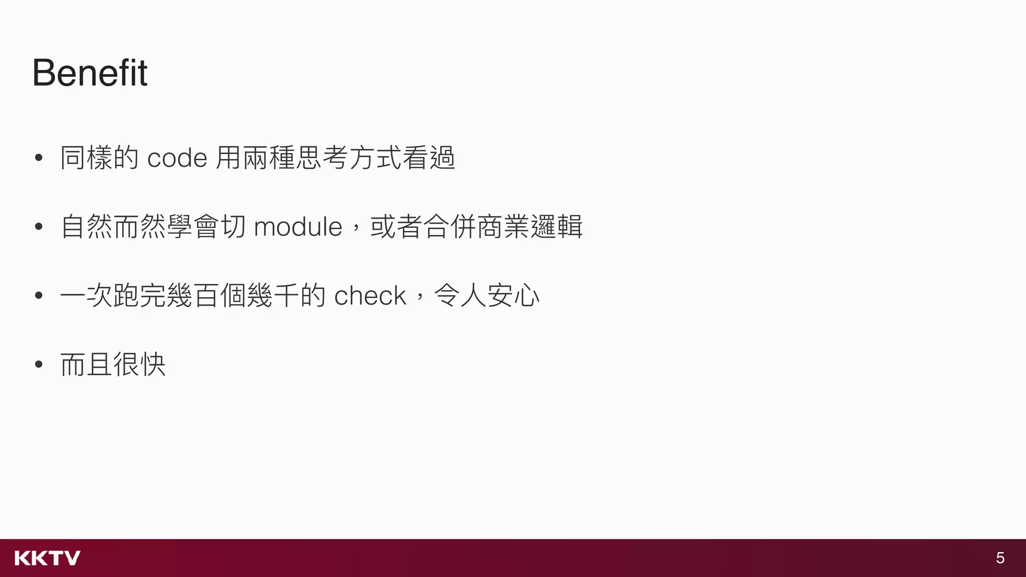 5
Beneﬁt
• 同樣的 code ⽤用兩兩種思考⽅方式看過
• ⾃自然⽽而然學會切 module，或者合併商業邏輯
• ⼀一次跑完幾百個幾千的 check，令⼈人安⼼心
• ⽽而且很快
 