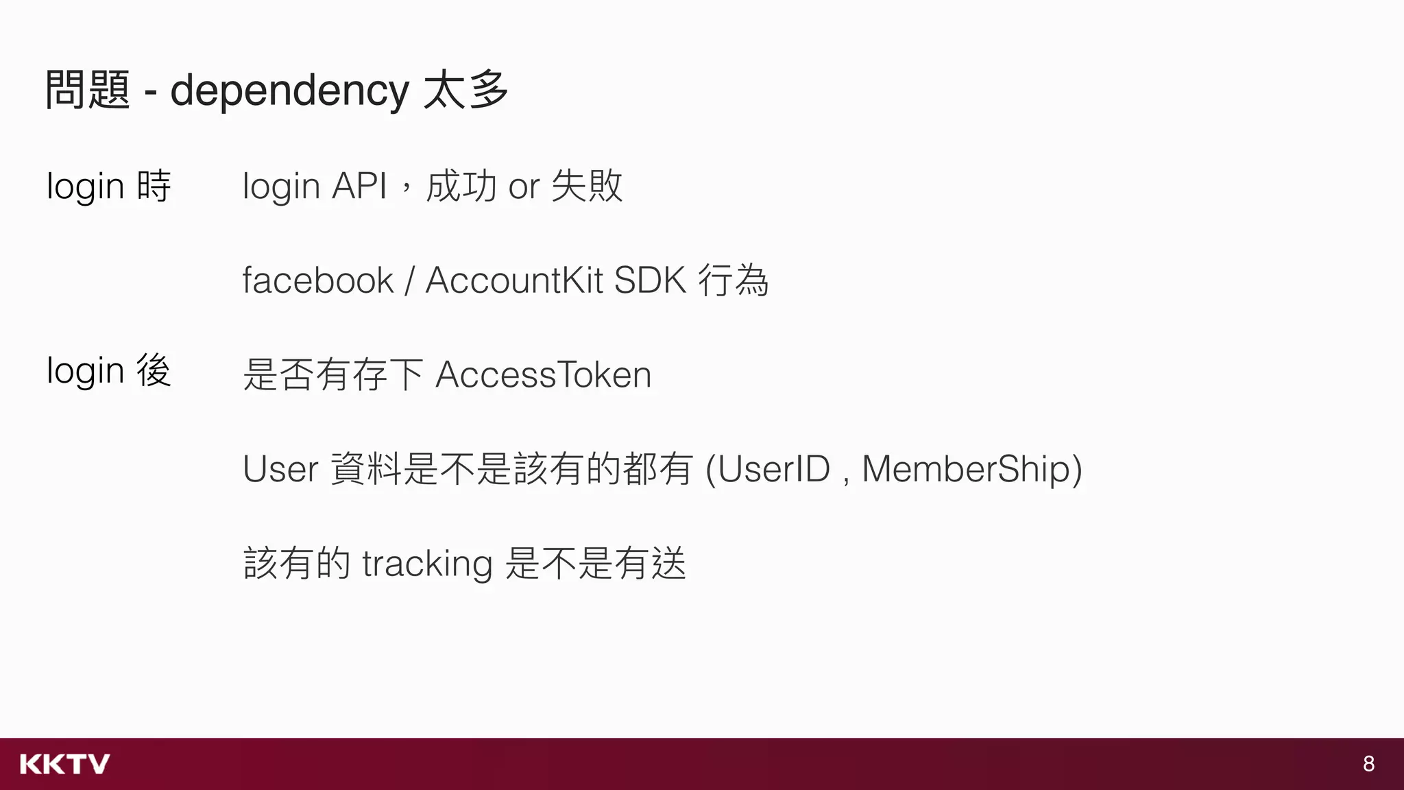 8
問題 - dependency 太多
login API，成功 or 失敗
facebook / AccountKit SDK ⾏行行為
是否有存下 AccessToken
User 資料是不是該有的都有 (UserID , MemberShip)
該有的 tracking 是不是有送
login 時
login 後
 