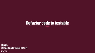 Refactor code to testable
Hokila 
Cocoa heads Taipei 2017.11
 