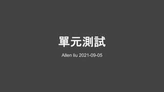 單元測試
Allen liu 2021-09-05
 