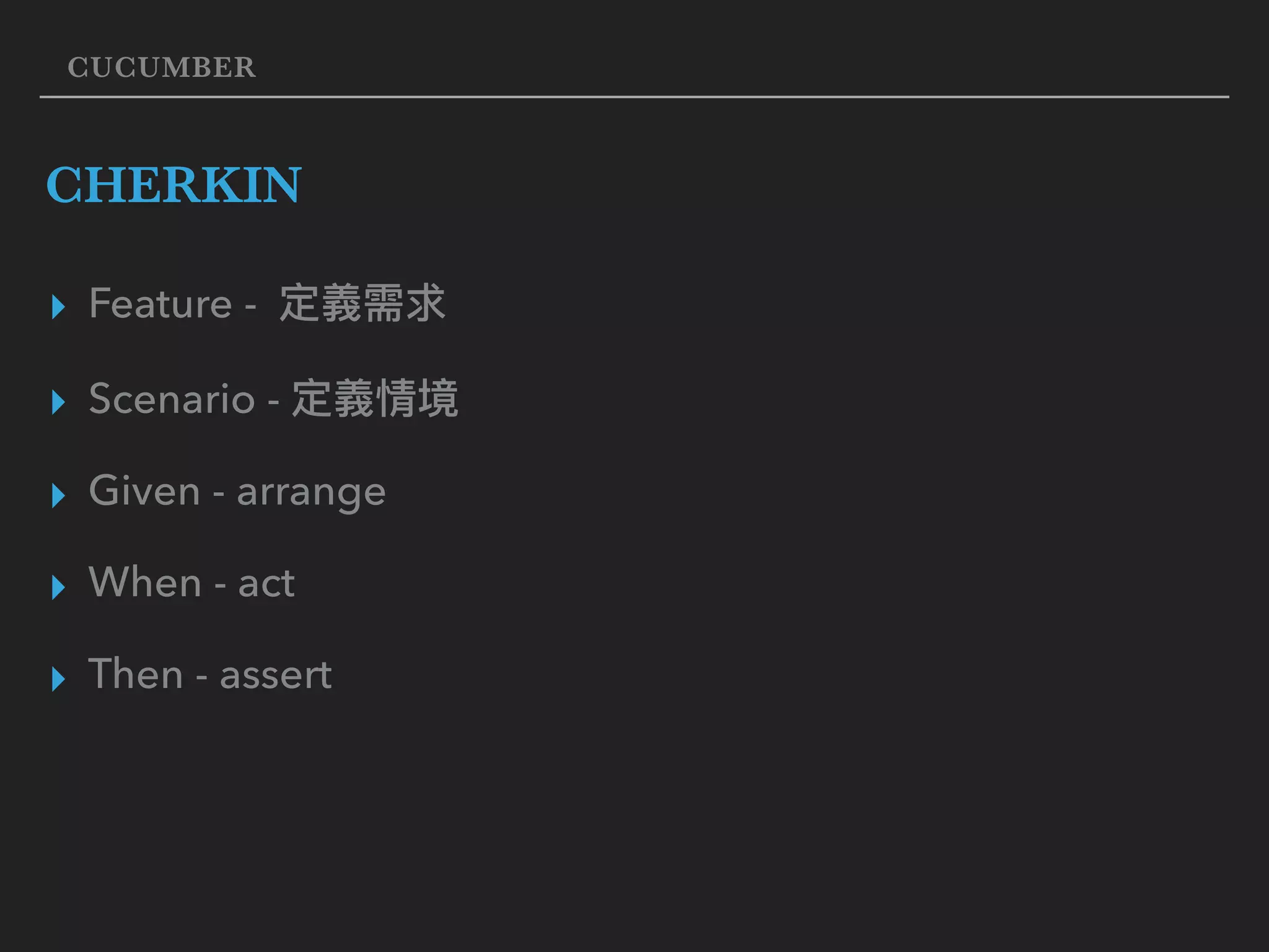 CUCUMBER CHERKIN ▸ Feature - ▸ Scenario - ▸ Given - arrange ▸ When - act ▸ Then - assert 