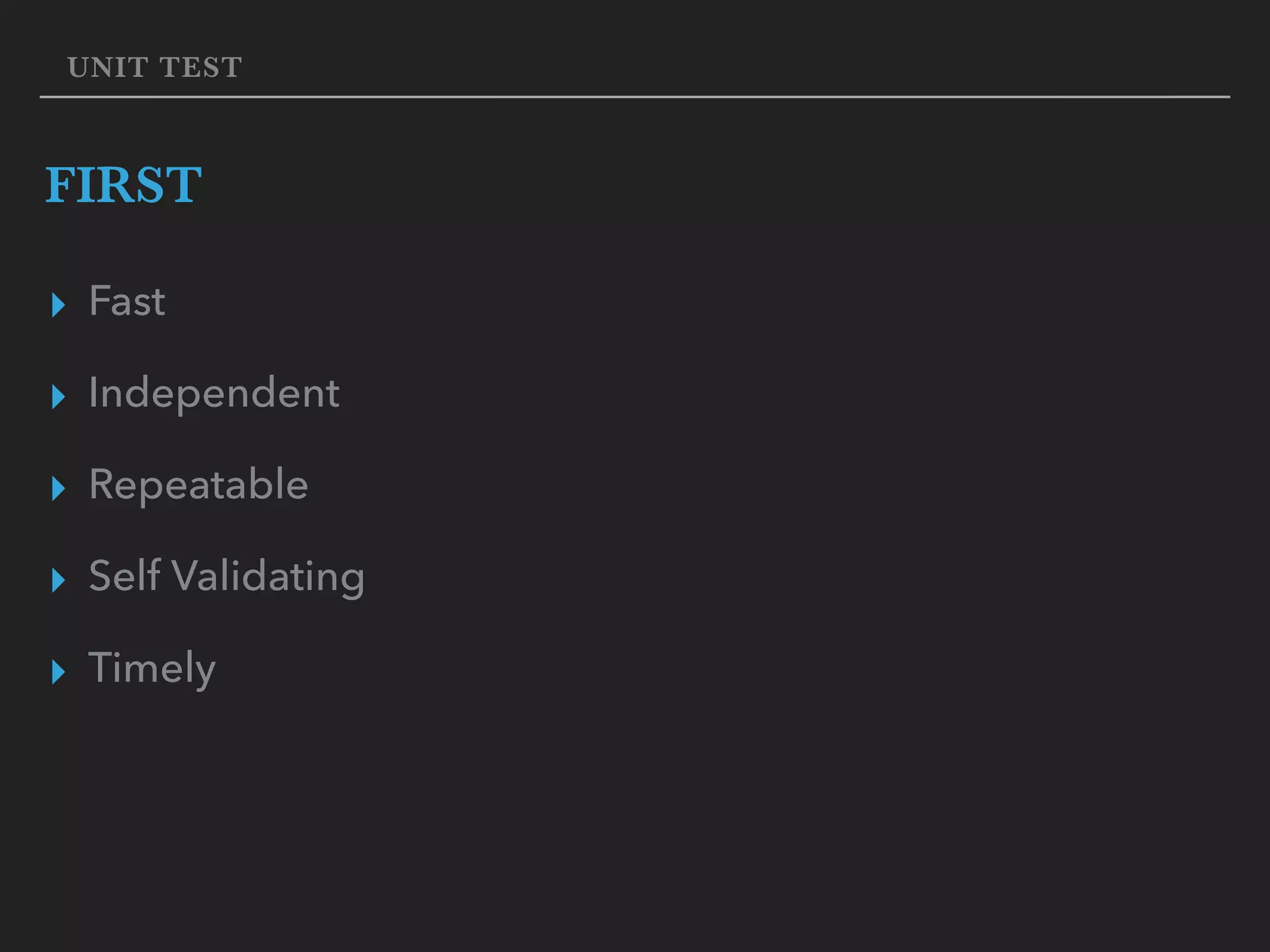 UNIT TEST FIRST ▸ Fast ▸ Independent ▸ Repeatable ▸ Self Validating ▸ Timely 