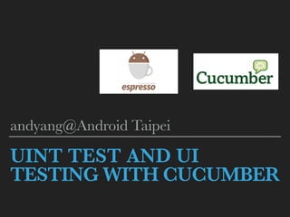 UINT TEST AND UI
TESTING WITH CUCUMBER
andyang@Android Taipei
 