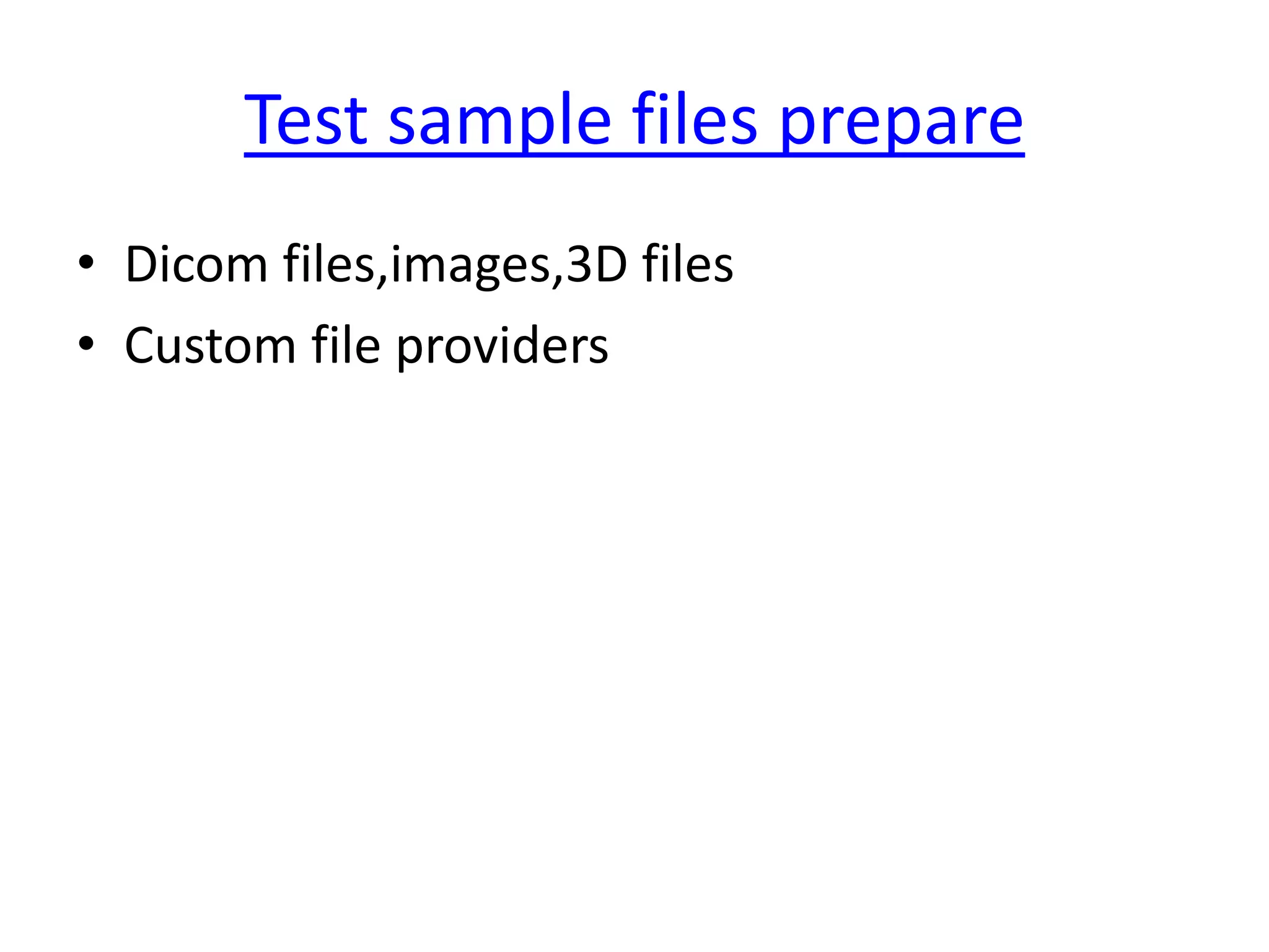 Test sample files prepare
• Dicom files,images,3D files
• Custom file providers
 