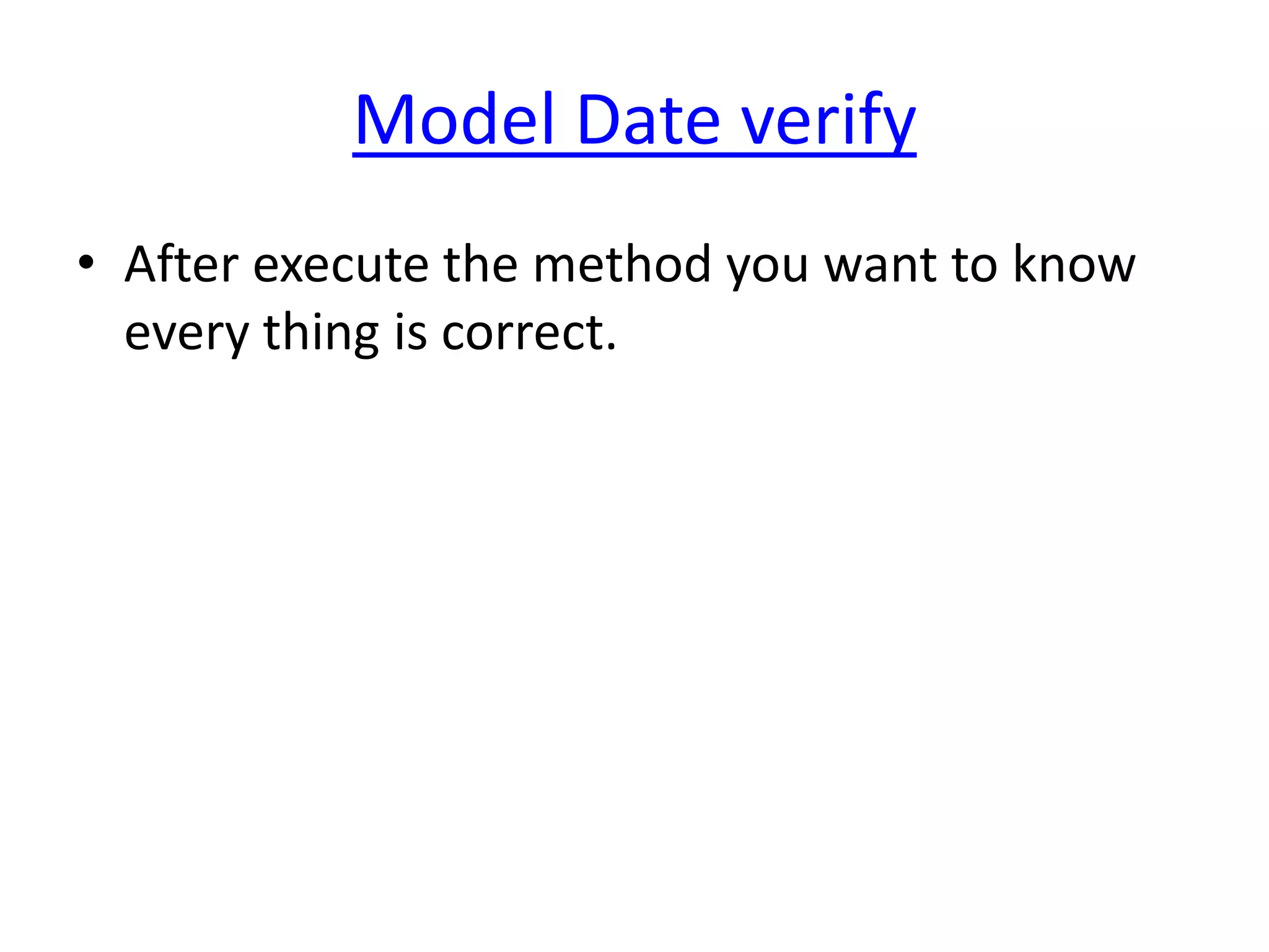 Model Date verify
• After execute the method you want to know
  every thing is correct.
 