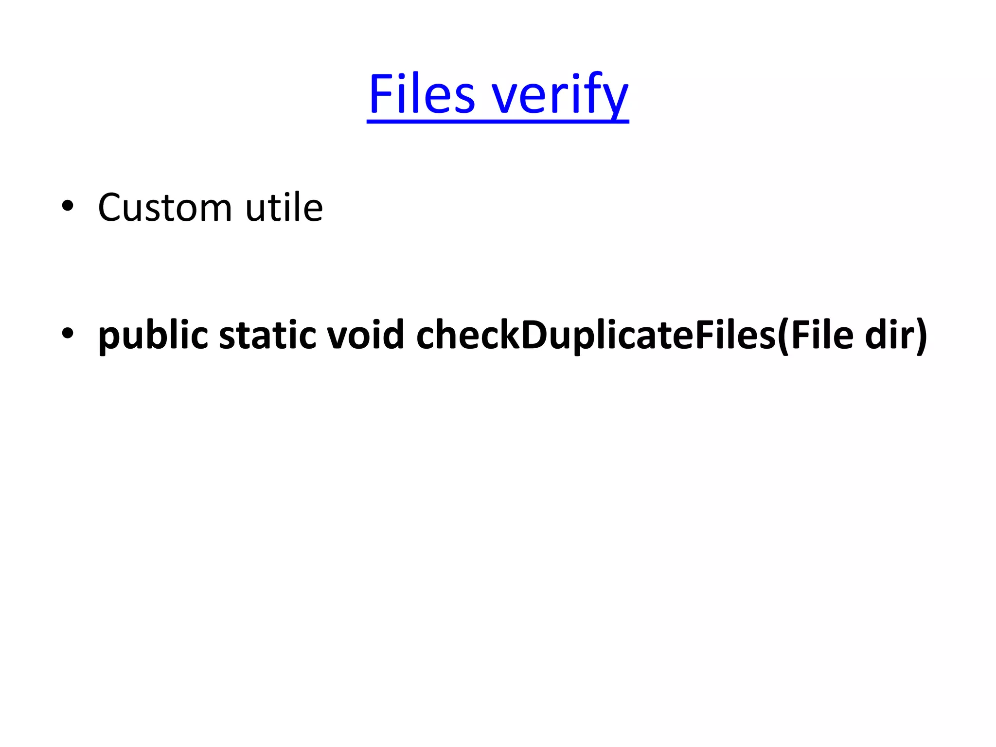 Files verify
• Custom utile

• public static void checkDuplicateFiles(File dir)
 