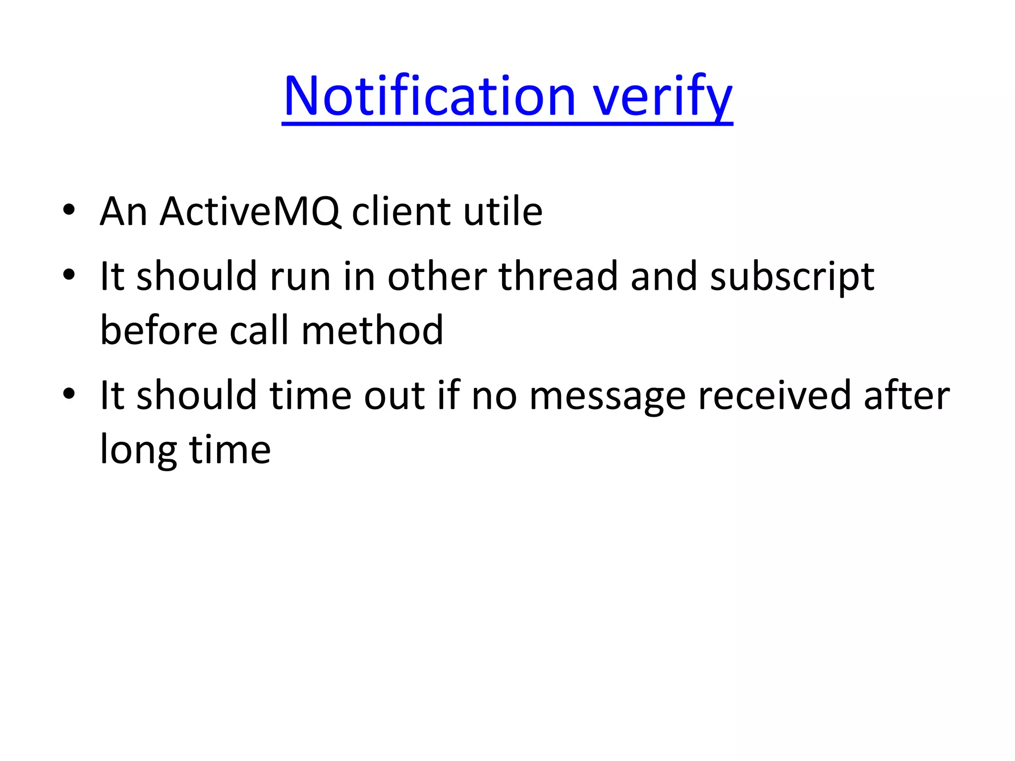 Notification verify
• An ActiveMQ client utile
• It should run in other thread and subscript
  before call method
• It should time out if no message received after
  long time
 
