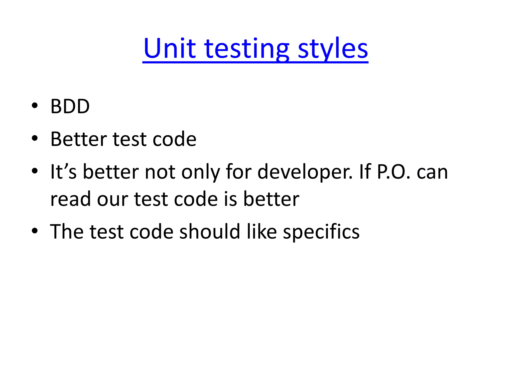 Unit testing styles
• BDD
• Better test code
• It’s better not only for developer. If P.O. can
  read our test code is better
• The test code should like specifics
 