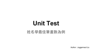 Unit Test
姓名學最佳筆畫數為例
Author : Juggernaut Liu
 