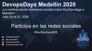 #DevOpsDaysMDE
Participa en las redes sociales
@DevopsdaysMed
DevopsDays Medellín 2020
¡La conferencia de referencia mundial sobre DevOps llega a
Medellín!
Julio 30 al 31, 2020
DevOpsdays Medellín 2020
Devopsdaysmed2020
DevOpsDaysMedellin
 