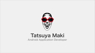 Tatsuya Maki
Android Application Developer
 