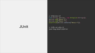 //	 ƥȥ`

List<String>	 devices	 =	 new	 ArrayList<String>();

devices.add("Nexus	 5");

devices.add("Nexus	 7");

assertTrue(devices.contains("Nexus	 4"));

!
!
//	 `å`

java.lang.AssertionError

!
!
!
!
JUnit
 