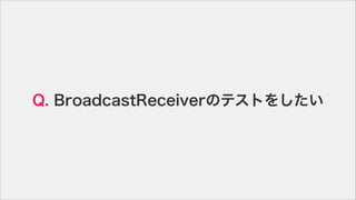 Q. BroadcastReceiverΥƥȤ򤷤
 