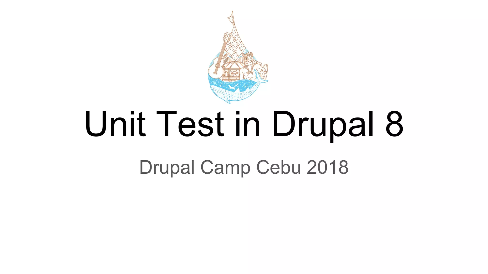 Unit Test in Drupal 8
Drupal Camp Cebu 2018
