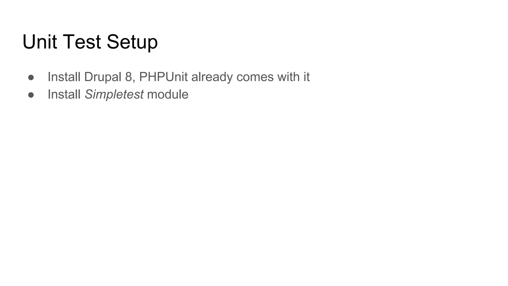 Unit Test Setup
● Install Drupal 8, PHPUnit already comes with it
● Install Simpletest module
