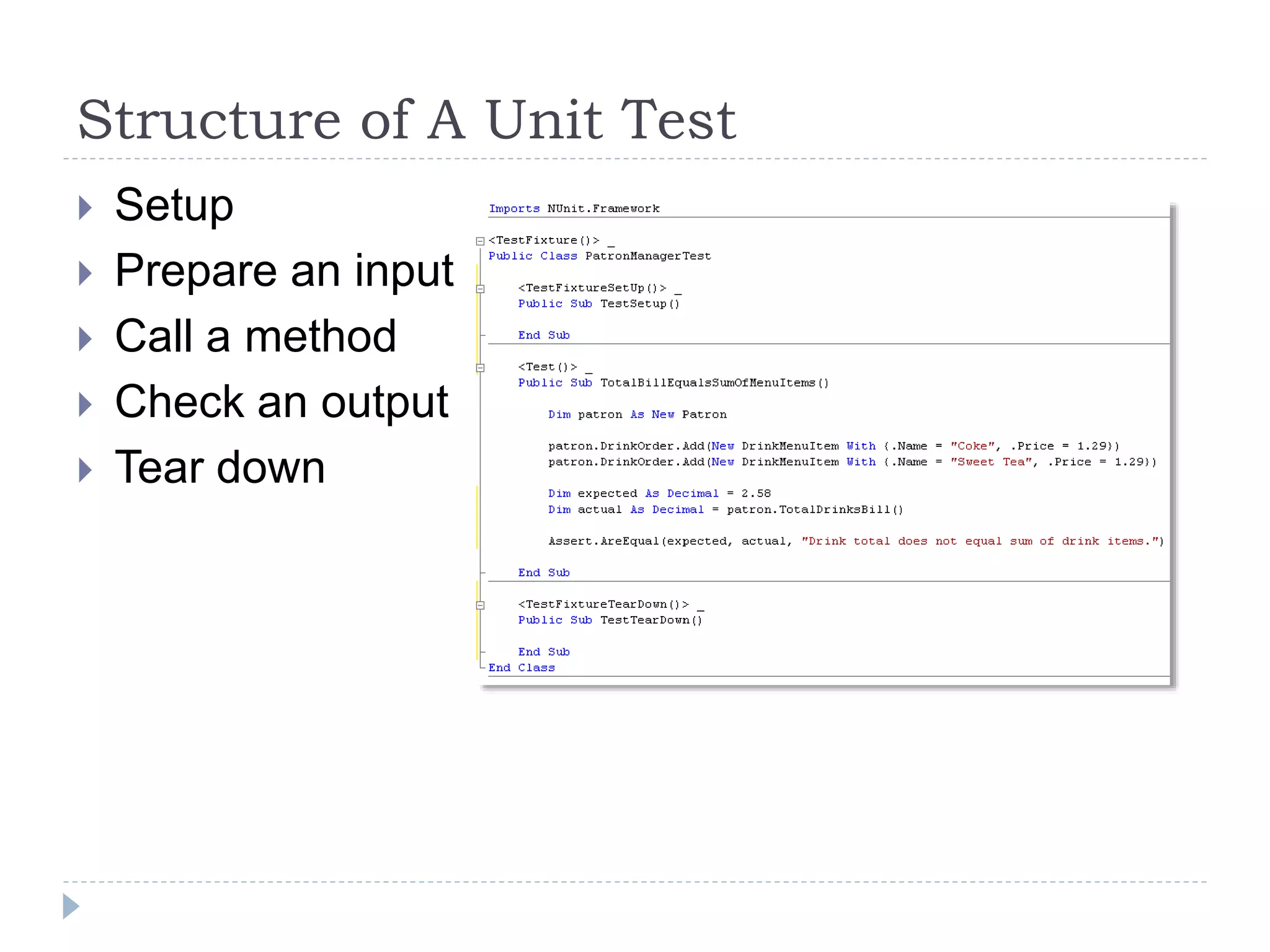 Structure of A Unit Test
 Setup
 Prepare an input
 Call a method
 Check an output
 Tear down
 