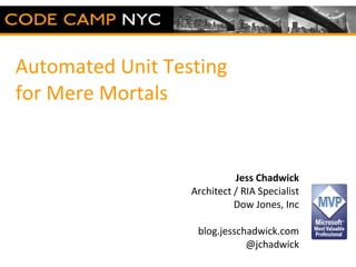 Automated Unit Testing  for Mere Mortals Jess Chadwick Architect / RIA Specialist Dow Jones, Inc blog.jesschadwick.com @jchadwick 