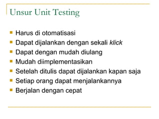 Unsur Unit Testing Harus di otomatisasi Dapat dijalankan dengan sekali  klick Dapat dengan mudah diulang Mudah diimplementasikan Setelah ditulis dapat dijalankan kapan saja Setiap orang dapat menjalankannya Berjalan dengan cepat 