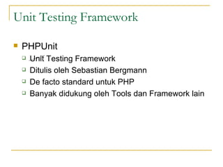 Unit Testing Framework PHPUnit Unit Testing Framework Ditulis oleh Sebastian Bergmann De facto standard untuk PHP Banyak didukung oleh Tools dan Framework lain 