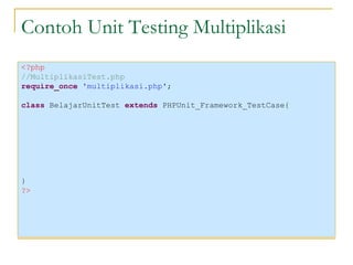Contoh Unit Testing Multiplikasi <?php //MultiplikasiTest.php require_once  'multiplikasi.php' ; class  BelajarUnitTest  extends  PHPUnit_Framework_TestCase{ } ?> 