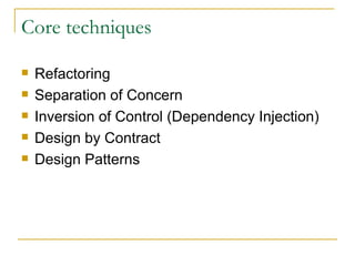Core techniques Refactoring Separation of Concern Inversion of Control (Dependency Injection) Design by Contract Design Patterns 