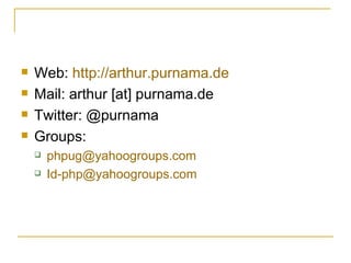 Web:  http://arthur.purnama.de Mail: arthur [at] purnama.de Twitter: @purnama Groups:  [email_address] [email_address] 