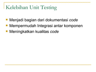 Kelebihan Unit Testing Menjadi bagian dari dokumentasi  code Mempermudah Integrasi antar komponen Meningkatkan kualitas  code 