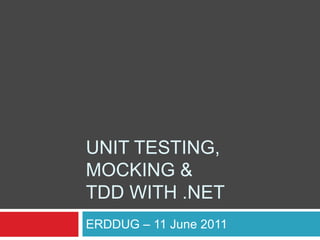 Unit testing,mocking &tdd with .net ERDDUG – 11 June 2011 