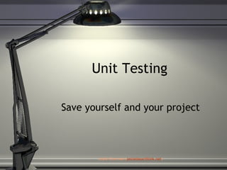 Unit Testing Save yourself and your project Jeslie Chermak ( [email_address] ) 