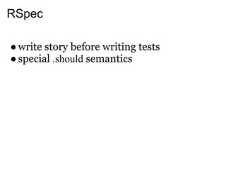 RSpec

● write story before writing tests
● special .should semantics
 