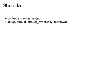 Shoulda

● contexts may be nested
● setup, should, should_eventually, teardown
 