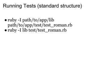 Running Tests (standard structure)

● ruby -I path/to/app/lib
  path/to/app/test/test_roman.rb
● ruby -I lib test/test_roman.rb
 