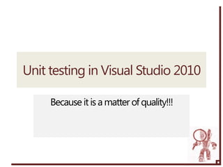 Unit testing in Visual Studio 2010

     Because it is a matter of quality!!!
 